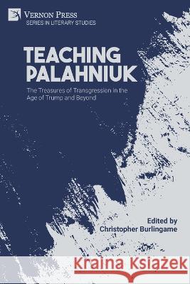 Teaching Palahniuk: The Treasures of Transgression in the Age of Trump and Beyond Christopher Burlingame 9781648894565 Vernon Press