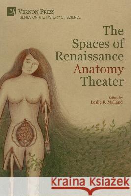 The Spaces of Renaissance Anatomy Theater Leslie R Malland   9781648894862 Vernon Press