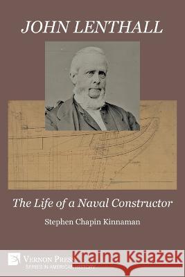 John Lenthall: The Life of a Naval Constructor (B&W) Stephen Chapin Kinnaman   9781648894961 Vernon Press
