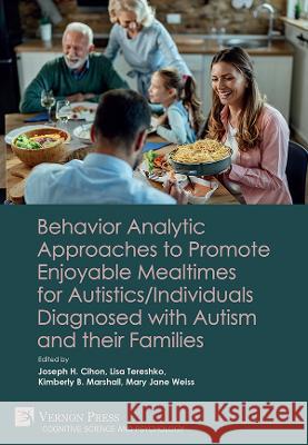 Behavior Analytic Approaches to Promote Enjoyable Mealtimes for Autistics/Individuals Diagnosed with Autism and their Families Joseph H. Cihon Lisa Tereshko Kimberly B. Marshall 9781648895111 Vernon Press