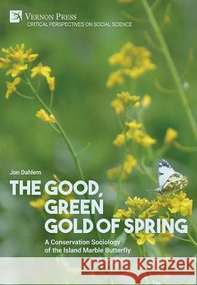 The Good, Green Gold of Spring: A Conservation Sociology of the Island Marble Butterfly Jon Dahlem   9781648895234 Vernon Press