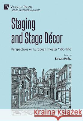 Staging and Stage Decor: Perspectives on European Theater 1500-1950 Barbara Mujica   9781648895425 Vernon Press