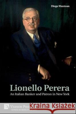 Lionello Perera: An Italian Banker and Patron in New York (B&W) Diego Mantoan 9781648895746 Vernon Press