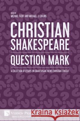 Christian Shakespeare: A Collection of Essays on Shakespeare in his Christian Context Michael Scott Michael J. Collins 9781648895760 Vernon Press