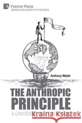 The Anthropic Principle: A Universe Built for Man Anthony Walsh 9781648895852 Vernon Press