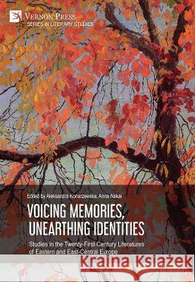 Voicing Memories, Unearthing Identities: Studies in the Twenty-First-Century Literatures of Eastern and East-Central Europe Aleksandra Konarzewska   9781648896248