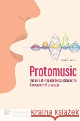 Protomusic: The role of Prosodic Modulation in the Emergence of Language Alessandra Anastasi   9781648896392 Vernon Press