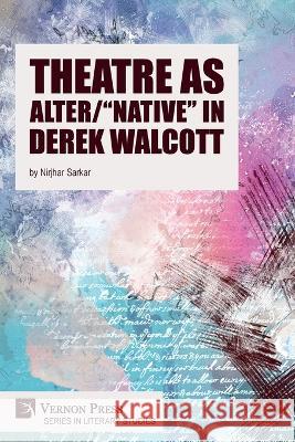 Theatre as Alter/Native in Derek Walcott Nirjhar Sarkar 9781648896538