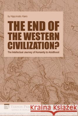 The end of the Western Civilization? The Intellectual Journey of Humanity to Adulthood Hippokratis Kiaris   9781648897047 Vernon Press