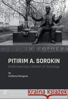Pitirim A. Sorokin: Rediscovering a Master of Sociology Emiliana Mangone   9781648897320 Vernon Press