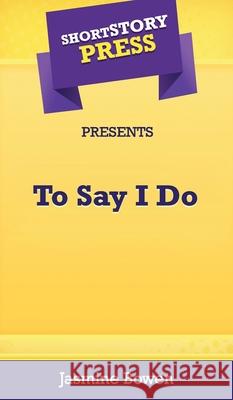 Short Story Press Presents To Say I Do Jasmine Bowen 9781648910432