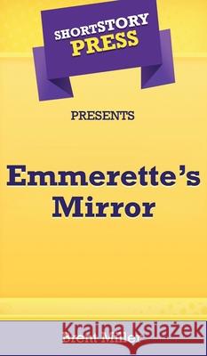 Short Story Press Presents Emmerette's Mirror Brent Miller 9781648910791 Hot Methods, Inc.