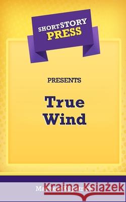 Short Story Press Presents True Wind Matthew Kilpatrick 9781648911125