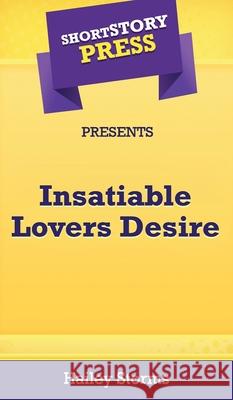 Short Story Press Presents Insatiable Lovers Desire Hailey Storms 9781648911651 Hot Methods, Inc.