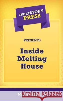 Short Story Press Presents Inside Melting House Matthew Kilpatrick 9781648912245