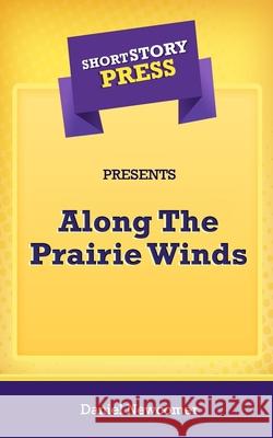 Short Story Press Presents Along The Prairie Winds Daniel Newcomer 9781648912405