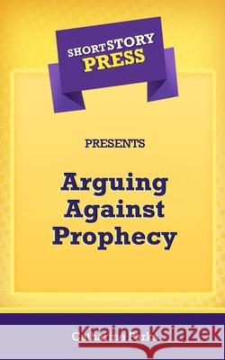 Short Story Press Presents Arguing Against Prophecy Catharine Parks 9781648912580