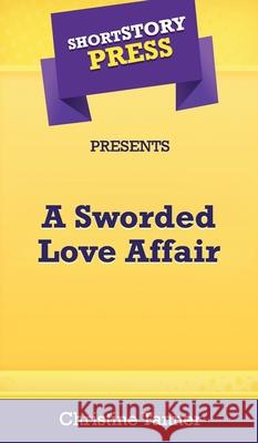 Short Story Press Presents A Sworded Love Affair Christine Tanner 9781648912696 Hot Methods, Inc.