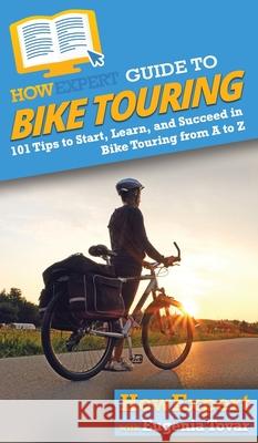 HowExpert Guide to Bike Touring: 101 Tips to Start, Learn, and Succeed in Bike Touring from A to Z Howexpert                                Eugenia Tovar 9781648912917 Howexpert