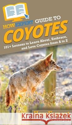 HowExpert Guide to Coyotes: 101+ Lessons to Learn About, Embrace, and Love Coyotes from A to Z Murphy, Jazmin 9781648914256 Howexpert