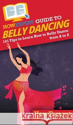 HowExpert Guide to Belly Dancing: 101+ Tips to Learn How to Belly Dance from A to Z Howexpert                                Aneta Dimoska 9781648914331 Howexpert