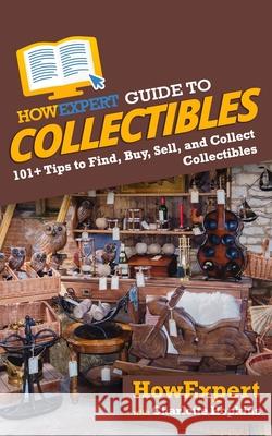 HowExpert Guide to Collectibles: 101+ Tips to Find, Buy, Sell, and Collect Collectibles Hopkins, Charlotte 9781648914539