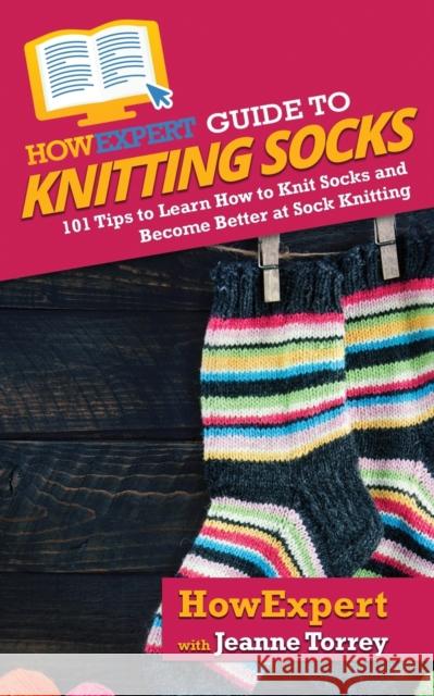 HowExpert Guide to Knitting Socks: 101 Tips to Learn How to Knit Socks and Become Better at Sock Knitting Jeanne Torrey Howexpert 9781648914669 Hot Methods