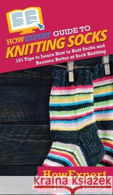 HowExpert Guide to Knitting Socks: 101 Tips to Learn How to Knit Socks and Become Better at Sock Knitting Howexpert                                Jeanne Torrey 9781648914676 Howexpert