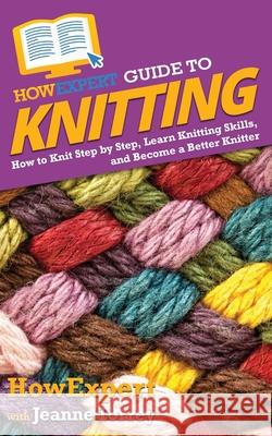 HowExpert Guide to Knitting: How to Knit Step by Step, Learn Knitting Skills, and Become a Better Knitter Howexpert                                Jeanne Torrey 9781648914867 Howexpert