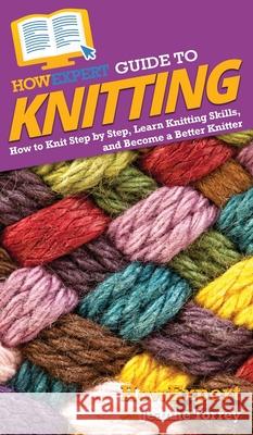 HowExpert Guide to Knitting: How to Knit Step by Step, Learn Knitting Skills, and Become a Better Knitter Howexpert                                Jeanne Torrey 9781648914874 Howexpert