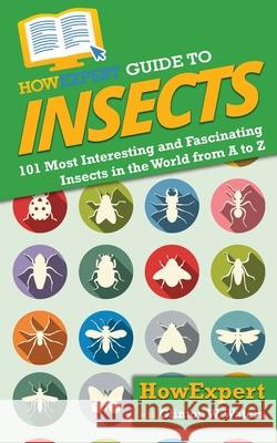 HowExpert Guide to Insects: 101 Most Interesting and Fascinating Insects in the World from A to Z Howexpert                                Clinton W. Waters 9781648916441 