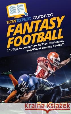 HowExpert Guide to Fantasy Football: 101 Tips to Learn How to Play, Strategize, and Win at Fantasy Football Howexpert                                Bobby Duke 9781648917103 Howexpert