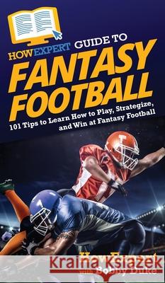 HowExpert Guide to Fantasy Football: 101 Tips to Learn How to Play, Strategize, and Win at Fantasy Football Howexpert                                Bobby Duke 9781648917110 Howexpert