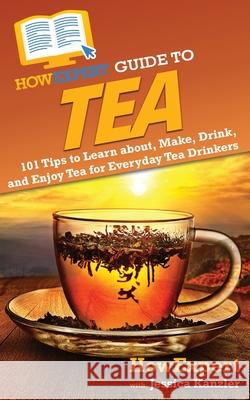 HowExpert Guide to Tea: 101 Tips to Learn about, Make, Drink, and Enjoy Tea for Everyday Tea Drinkers Howexpert                                Jessica Kanzler 9781648917226 Howexpert