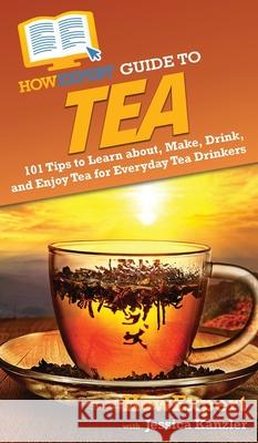 HowExpert Guide to Tea: 101 Tips to Learn about, Make, Drink, and Enjoy Tea for Everyday Tea Drinkers Howexpert                                Jessica Kanzler 9781648917233 Howexpert