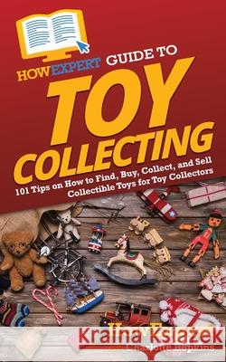 HowExpert Guide to Toy Collecting: 101 Tips on How to Find, Buy, Collect, and Sell Collectible Toys for Toy Collectors Howexpert                                Charlotte Hopkins 9781648917356 Howexpert