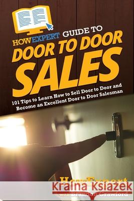 HowExpert Guide to Door to Door Sales: 101 Tips to Learn How to Sell Door to Door and Become an Excellent Door to Door Salesman Howexpert                                Brandon Crawford 9781648917486 Howexpert