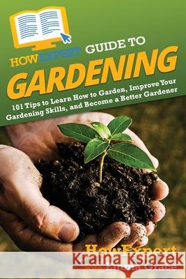 HowExpert Guide to Gardening: 101 Tips to Learn How to Garden, Improve Your Gardening Skills, and Become a Better Gardener Howexpert                                Emma Grace 9781648917561 Howexpert