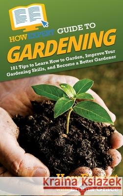 HowExpert Guide to Gardening: 101 Tips to Learn How to Garden, Improve Your Gardening Skills, and Become a Better Gardener Howexpert                                Emma Grace 9781648917578 Howexpert