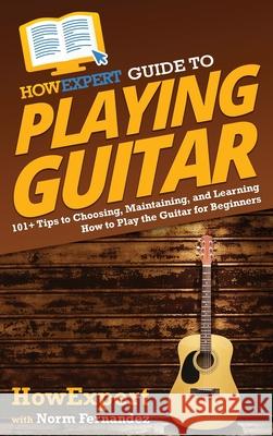 HowExpert Guide to Playing Guitar: 101+ Tips to Choosing, Maintaining, and Learning How to Play the Guitar for Beginners Howexpert                                Norm Fernandez 9781648917738 Howexpert