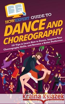 HowExpert Guide to Dance and Choreography: 101 Tips to Learn How to Dance, Improve Your Choreography Skills, and Become a Better Performer Howexpert                                Sydney Skipper 9781648917776 Howexpert