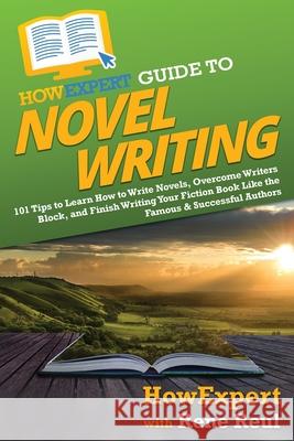 HowExpert Guide to Novel Writing: 101 Tips on Planning Your Fictional World, Developing Characters, Writing Your Novel, and Publishing Your Book Howexpert                                Rene Reul 9781648917929 Howexpert