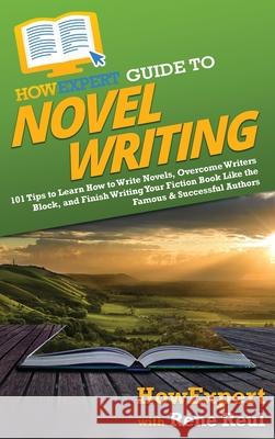 HowExpert Guide to Novel Writing: 101 Tips on Planning Your Fictional World, Developing Characters, Writing Your Novel, and Publishing Your Book Howexpert                                Rene Reul 9781648917936 Howexpert