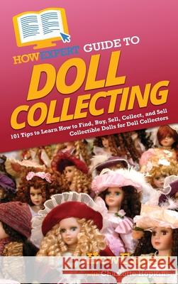 HowExpert Guide to Doll Collecting: 101+ Tips to Learn How to Find, Buy, Sell, and Collect Collectible Dolls for Doll Collectors Howexpert                                Charlotte Hopkins 9781648918056