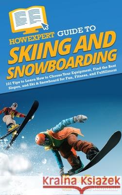 HowExpert Guide to Skiing and Snowboarding: 101 Tips to Learn How to Choose Your Equipment, Find the Best Slopes, and Ski & Snowboard for Fun, Fitness Howexpert                                Blake Randall 9781648918247 Howexpert