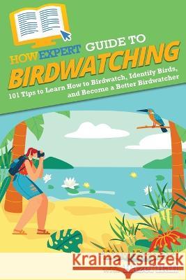 HowExpert Guide to Birdwatching: 101 Tips to Learn How to Birdwatch, Identify Birds, and Become a Better Birdwatcher Howexpert Hazel Hall  9781648919091