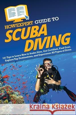 HowExpert Guide to Scuba Diving: 101 Tips to Learn How to Scuba Dive, Get Certified, Find Gear, Explore Top Destinations, and Experience All Types of Howexpert                                Christina Biasiello 9781648919480 Howexpert
