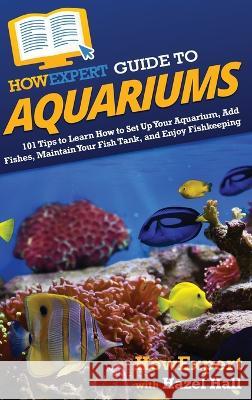 HowExpert Guide to Aquariums: 101 Tips to Learn How to Set Up Your Aquarium, Add Fishes, Maintain Your Fish Tank, and Enjoy Fishkeeping Howexpert                                Hazel Hall 9781648919572 Howexpert