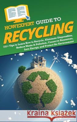 HowExpert Guide to Recycling: 101+ Tips to Learn How to Recycle, Eliminate Disposables, Reduce Waste & Pollution, Conserve Resources, Save Energy, a Howexpert                                Jen Thilman 9781648919619 Hot Methods, Inc.
