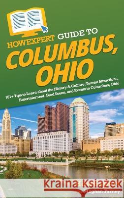 HowExpert Guide to Columbus, Ohio: 101+ Tips to Learn about the History & Culture, Tourist Attractions, Entertainment, Food Scene, and Events in Colum Howexpert                                Meghan Tarney 9781648919732 Howexpert